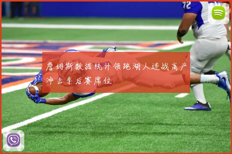 詹姆斯数据统计领跑湖人连战高产冲击季后赛席位