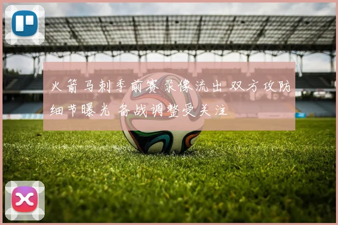 火箭马刺季前赛录像流出 双方攻防细节曝光 备战调整受关注