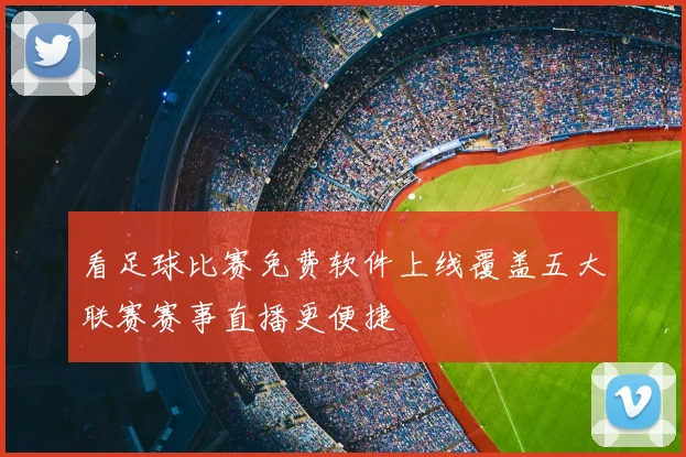 看足球比赛免费软件上线覆盖五大联赛赛事直播更便捷