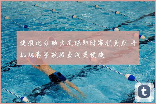 捷报比分助力足球即时赛程更新 手机端赛事数据查询更便捷
