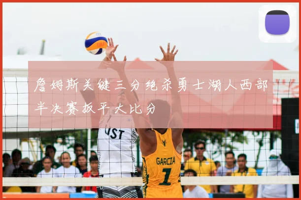 詹姆斯关键三分绝杀勇士湖人西部半决赛扳平大比分