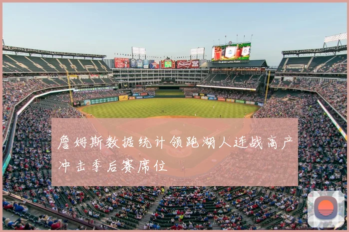 詹姆斯数据统计领跑湖人连战高产冲击季后赛席位