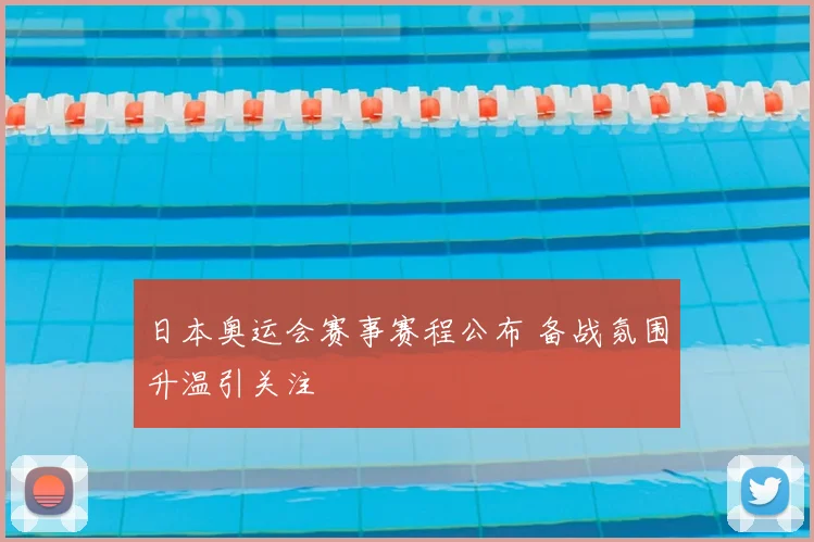 日本奥运会赛事赛程公布 备战氛围升温引关注