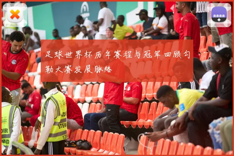 足球世界杯历年赛程与冠军回顾勾勒大赛发展脉络