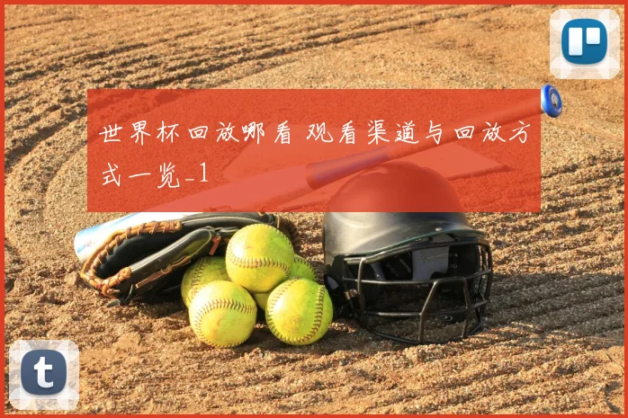 世界杯回放哪看 观看渠道与回放方式一览_1