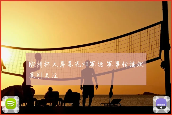 欧洲杯大屏幕亮相赛场 赛事转播效果引关注