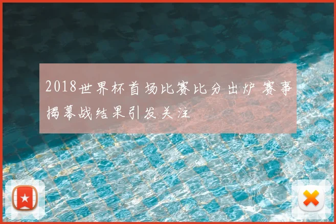 2018世界杯首场比赛比分出炉 赛事揭幕战结果引发关注