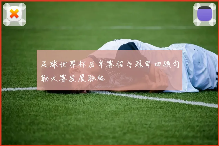 足球世界杯历年赛程与冠军回顾勾勒大赛发展脉络