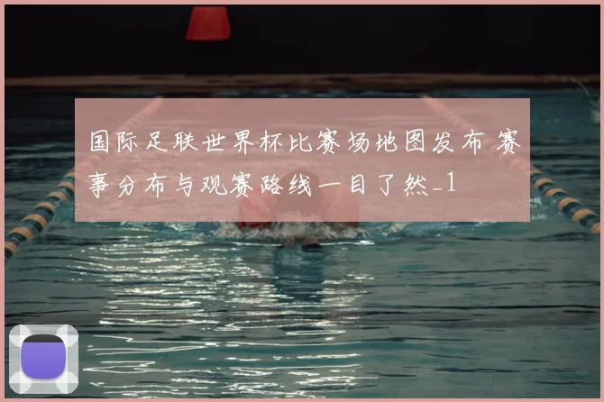 国际足联世界杯比赛场地图发布 赛事分布与观赛路线一目了然_1