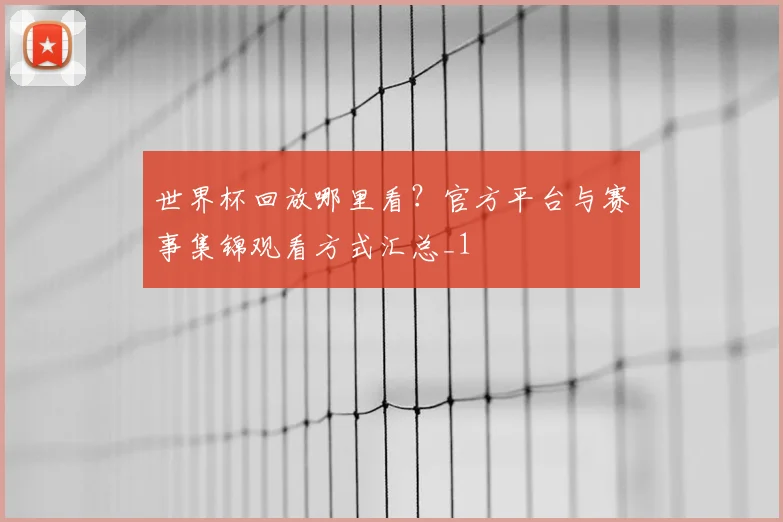 世界杯回放哪里看?官方平台与赛事集锦观看方式汇总_1