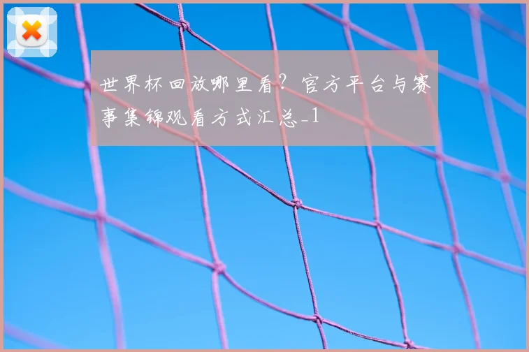 世界杯回放哪里看?官方平台与赛事集锦观看方式汇总_1