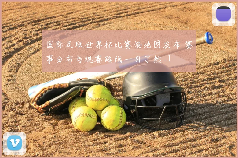 国际足联世界杯比赛场地图发布 赛事分布与观赛路线一目了然_1